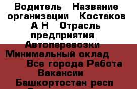 Водитель › Название организации ­ Костаков А.Н › Отрасль предприятия ­ Автоперевозки › Минимальный оклад ­ 40 000 - Все города Работа » Вакансии   . Башкортостан респ.,Баймакский р-н